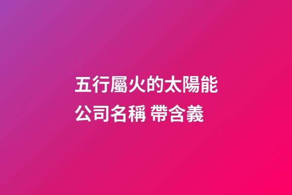 五行屬火的太陽能公司名稱 帶含義-第1張-公司起名-玄機派